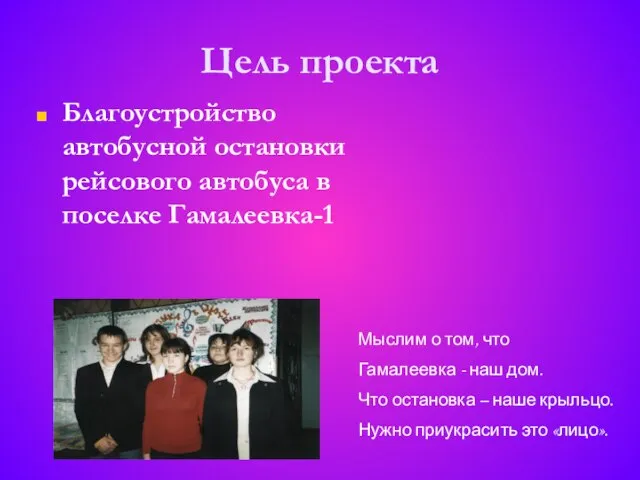 Цель проекта Благоустройство автобусной остановки рейсового автобуса в поселке Гамалеевка-1 Мыслим о