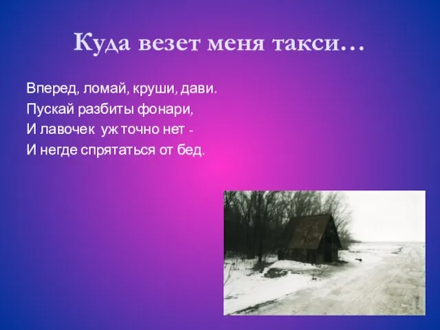 Куда везет меня такси… Вперед, ломай, круши, дави. Пускай разбиты фонари, И