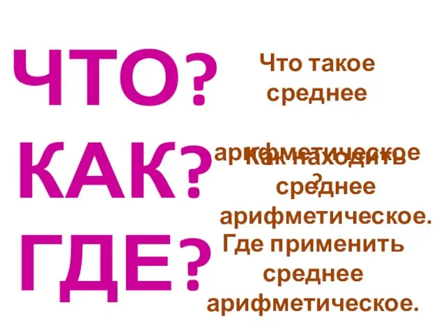 ЧТО? КАК? ГДЕ? Что такое среднее арифметическое? Как находить среднее арифметическое. Где применить среднее арифметическое.