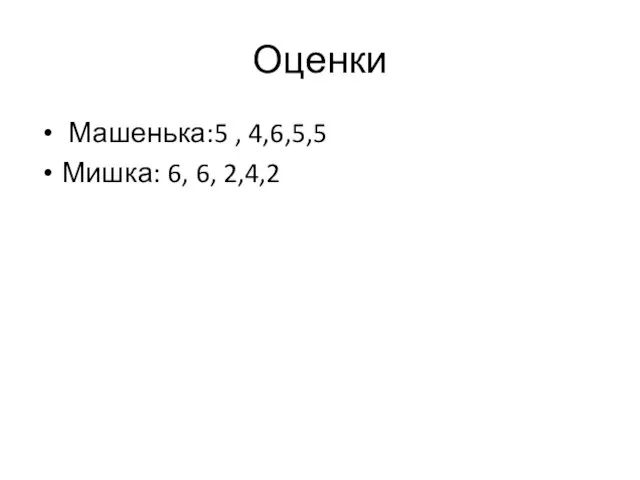 Оценки Машенька:5 , 4,6,5,5 Мишка: 6, 6, 2,4,2