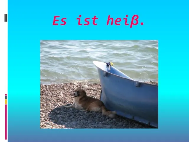 Es ist heiβ.