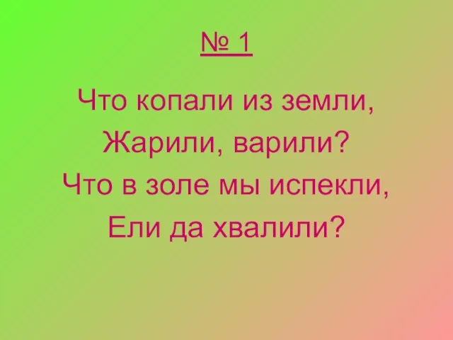 № 1 Что копали из земли, Жарили, варили? Что в золе мы испекли, Ели да хвалили?