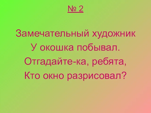 № 2 Замечательный художник У окошка побывал. Отгадайте-ка, ребята, Кто окно разрисовал?