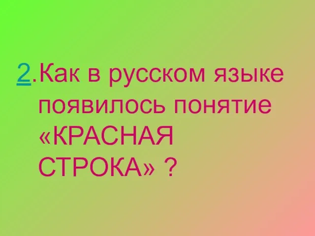 2.Как в русском языке появилось понятие «КРАСНАЯ СТРОКА» ?