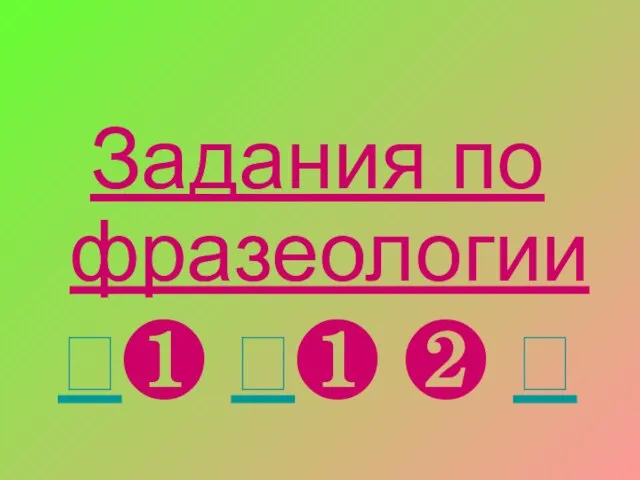 Задания по фразеологии ❶ ❶ ❷ 