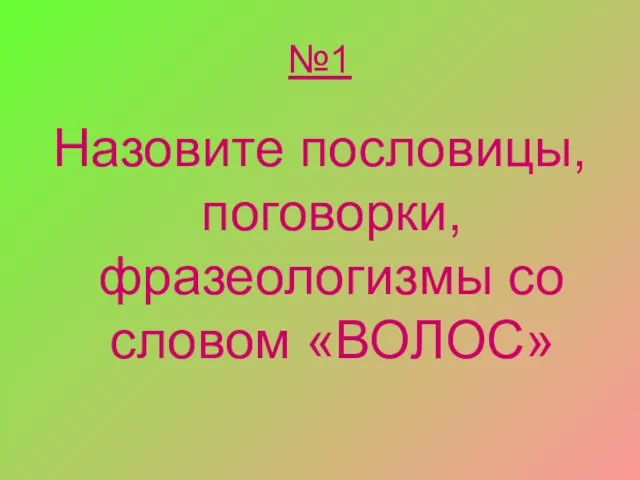 №1 Назовите пословицы, поговорки, фразеологизмы со словом «ВОЛОС»