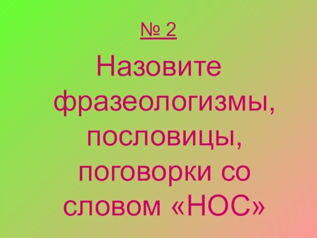 № 2 Назовите фразеологизмы, пословицы, поговорки со словом «НОС»