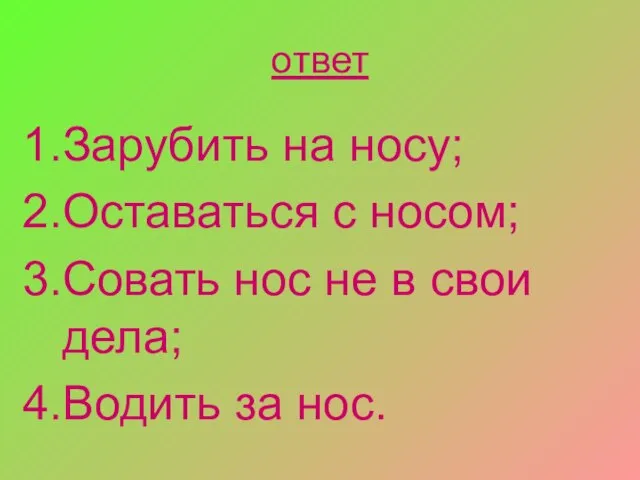 ответ Зарубить на носу; Оставаться с носом; Совать нос не в свои дела; Водить за нос.