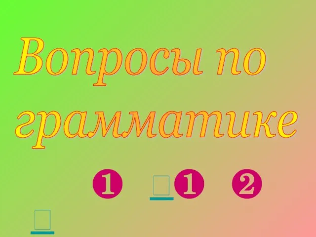 Вопросы по грамматике ❶ ❶ ❷ 