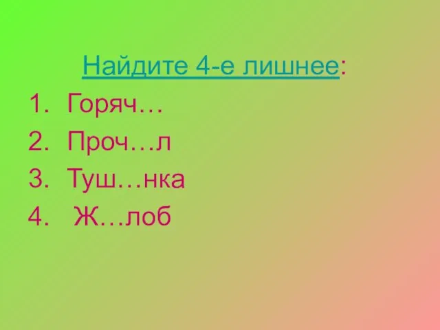 Найдите 4-е лишнее: Горяч… Проч…л Туш…нка Ж…лоб