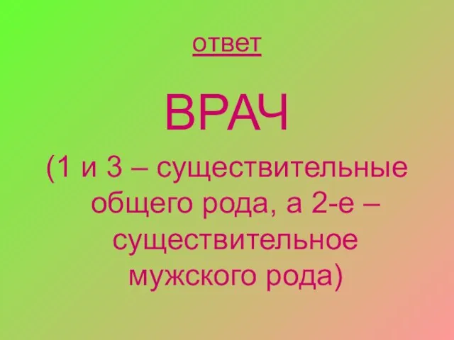 ответ ВРАЧ (1 и 3 – существительные общего рода, а 2-е –существительное мужского рода)