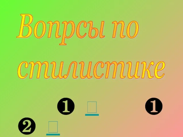 Вопрсы по стилистике ❶  ❶ ❷ 