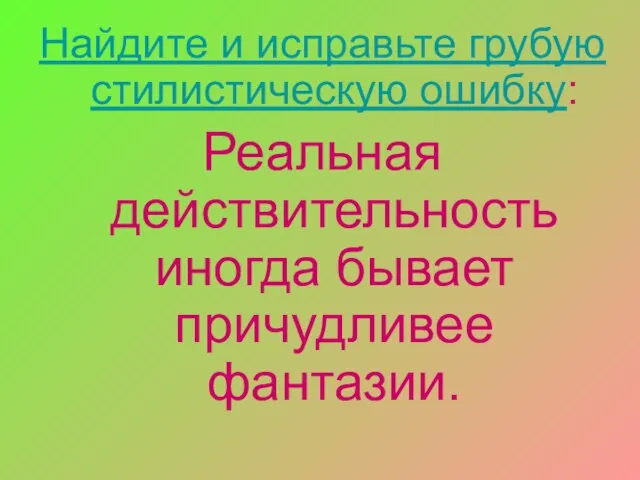 Найдите и исправьте грубую стилистическую ошибку: Реальная действительность иногда бывает причудливее фантазии.