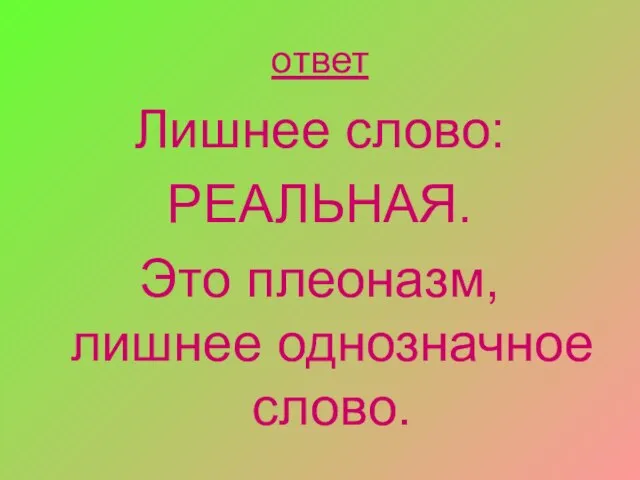 ответ Лишнее слово: РЕАЛЬНАЯ. Это плеоназм, лишнее однозначное слово.