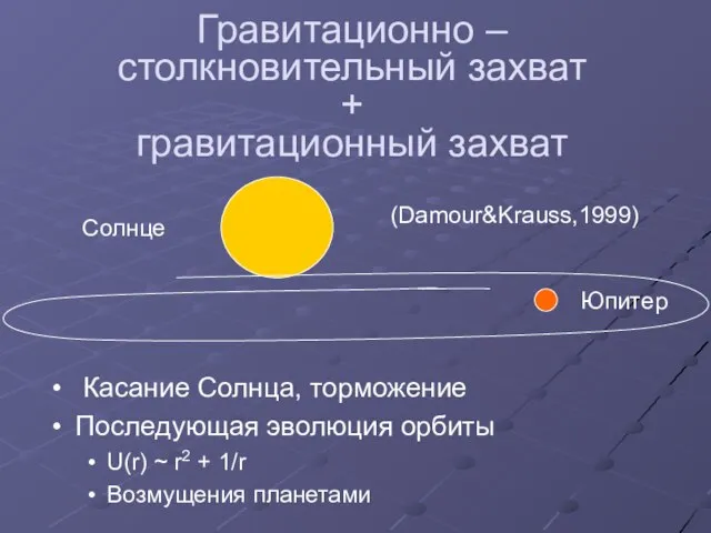 Гравитационно – столкновительный захват + гравитационный захват (Damour&Krauss,1999) Юпитер Солнце Касание Солнца,