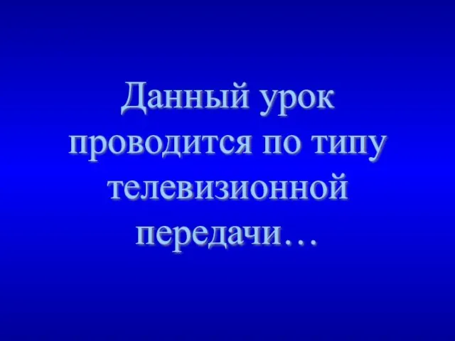 Данный урок проводится по типу телевизионной передачи…