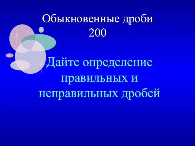 Обыкновенные дроби 200 Дайте определение правильных и неправильных дробей