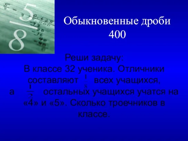 Обыкновенные дроби 400 Реши задачу: В классе 32 ученика. Отличники составляют всех