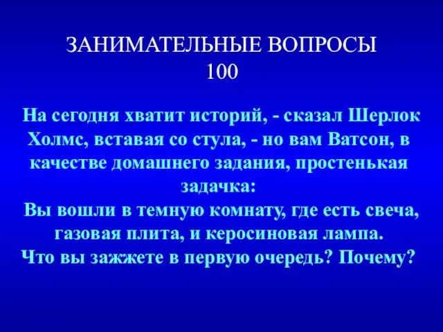 ЗАНИМАТЕЛЬНЫЕ ВОПРОСЫ 100 На сегодня хватит историй, - сказал Шерлок Холмс, вставая