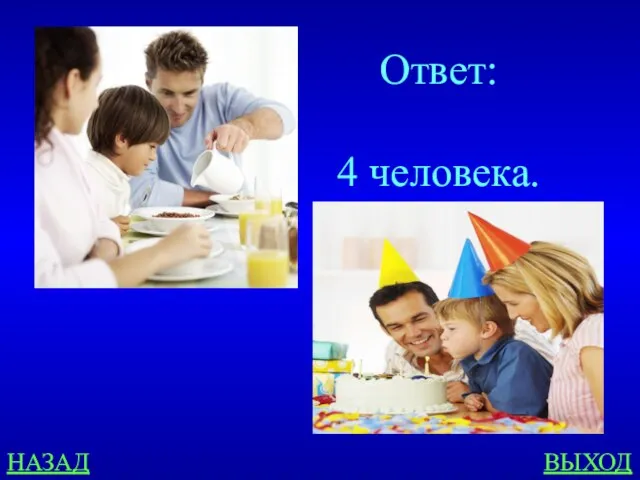 НАЗАД ВЫХОД Ответ: 4 человека.