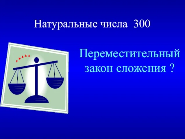 Натуральные числа 300 Переместительный закон сложения ?