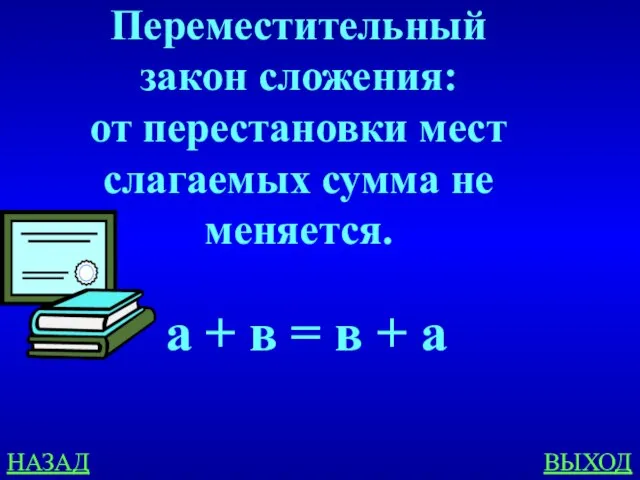 НАЗАД ВЫХОД Переместительный закон сложения: от перестановки мест слагаемых сумма не меняется.