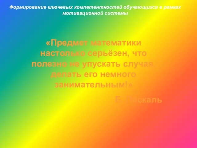 Формирование ключевых компетентностей обучающихся в рамках мотивационной системы «Предмет математики настолько серьёзен,