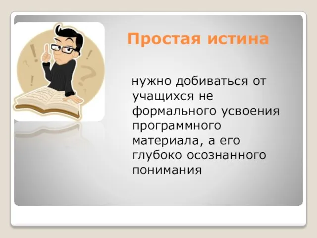 Простая истина нужно добиваться от учащихся не формального усвоения программного материала, а его глубоко осознанного понимания