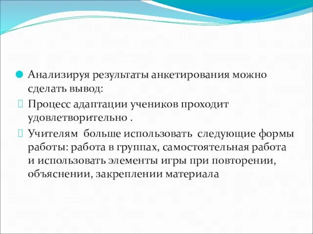 Анализируя результаты анкетирования можно сделать вывод: Процесс адаптации учеников проходит удовлетворительно .