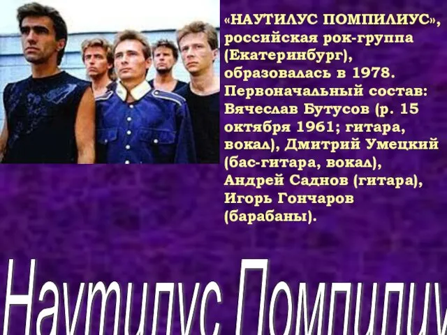 Наутилус Помпилиус «НАУТИЛУС ПОМПИЛИУС», российская рок-группа (Екатеринбург), образовалась в 1978. Первоначальный состав: