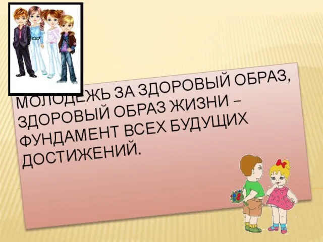 МОЛОДЁЖЬ ЗА ЗДОРОВЫЙ ОБРАЗ, ЗДОРОВЫЙ ОБРАЗ ЖИЗНИ – ФУНДАМЕНТ ВСЕХ БУДУЩИХ ДОСТИЖЕНИЙ.