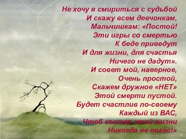 Не хочу я смириться с судьбой И скажу всем девчонкам, Мальчишкам: «Постой!