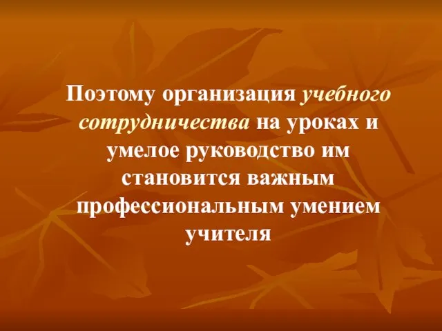 Поэтому организация учебного сотрудничества на уроках и умелое руководство им становится важным профессиональным умением учителя