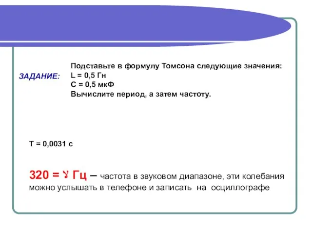 ЗАДАНИЕ: Подставьте в формулу Томсона следующие значения: L = 0,5 Гн С