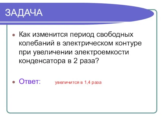 ЗАДАЧА Как изменится период свободных колебаний в электрическом контуре при увеличении электроемкости