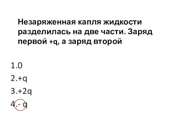 Незаряженная капля жидкости разделилась на две части. Заряд первой +q, а заряд