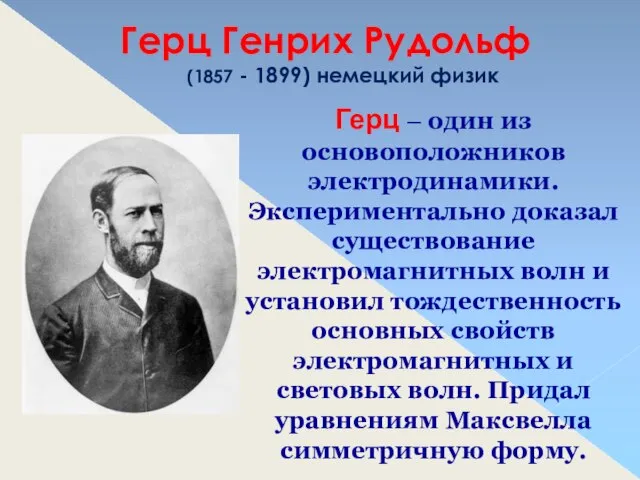 Герц – один из основоположников электродинамики. Экспериментально доказал существование электромагнитных волн и