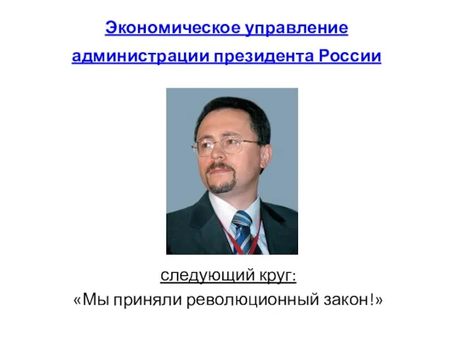Экономическое управление администрации президента России следующий круг: «Мы приняли революционный закон!»