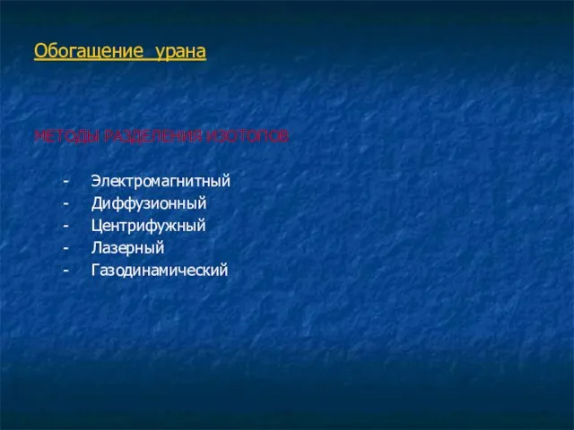 Обогащение урана МЕТОДЫ РАЗДЕЛЕНИЯ ИЗОТОПОВ - Электромагнитный - Диффузионный - Центрифужный - Лазерный - Газодинамический