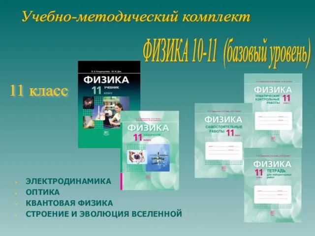 ЭЛЕКТРОДИНАМИКА ОПТИКА КВАНТОВАЯ ФИЗИКА СТРОЕНИЕ И ЭВОЛЮЦИЯ ВСЕЛЕННОЙ Учебно-методический комплект ФИЗИКА 10-11 (базовый уровень) 11 класс