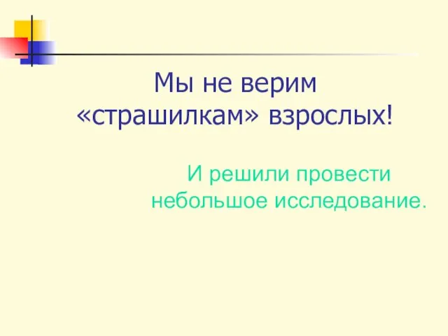 Мы не верим «страшилкам» взрослых! И решили провести небольшое исследование.