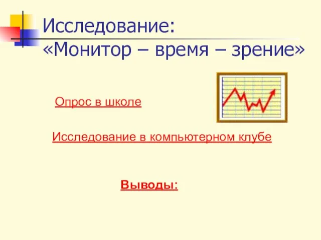 Опрос в школе Исследование в компьютерном клубе Выводы: Исследование: «Монитор – время – зрение»