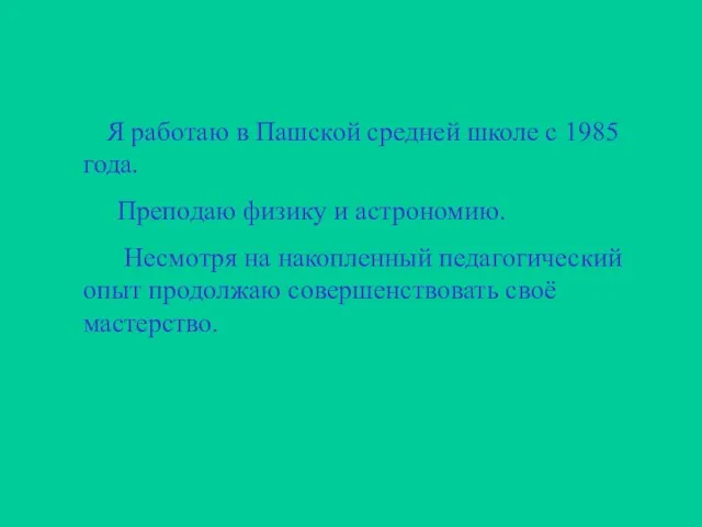 Я работаю в Пашской средней школе с 1985 года. Преподаю физику и