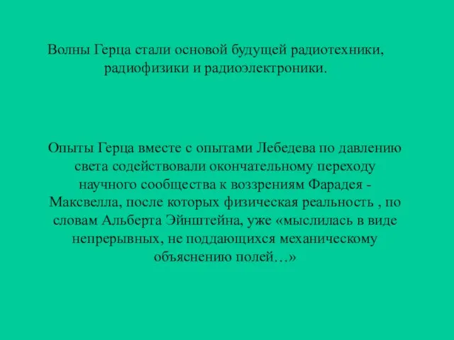 Волны Герца стали основой будущей радиотехники, радиофизики и радиоэлектроники. Опыты Герца вместе