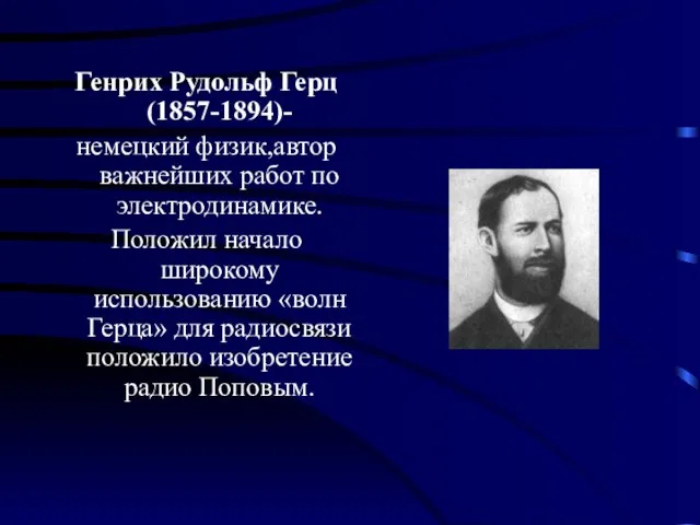 Генрих Рудольф Герц(1857-1894)- немецкий физик,автор важнейших работ по электродинамике. Положил начало широкому