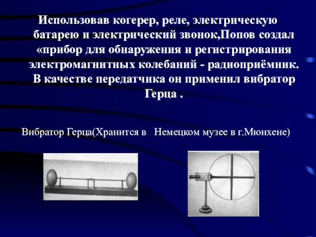 Использовав когерер, реле, электрическую батарею и электрический звонок,Попов создал «прибор для обнаружения