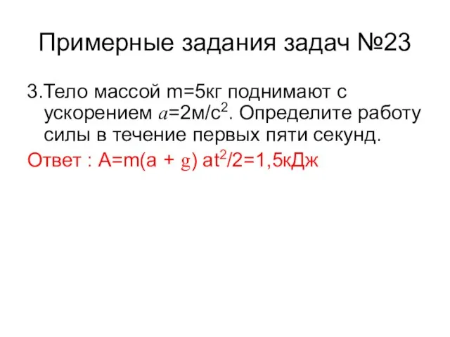 Примерные задания задач №23 3.Тело массой m=5кг поднимают с ускорением a=2м/с2. Определите