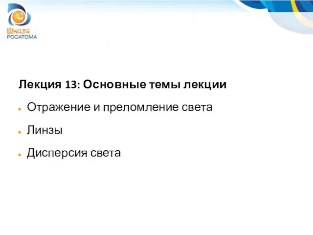 Лекция 13: Основные темы лекции Отражение и преломление света Линзы Дисперсия света