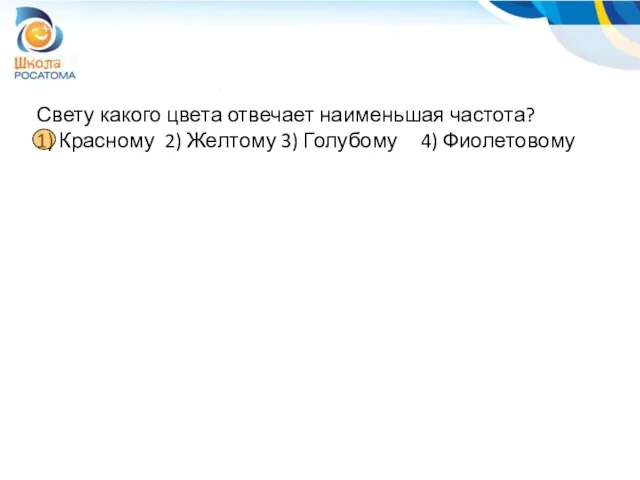 Свету какого цвета отвечает наименьшая частота? 1) Красному 2) Желтому 3) Голубому 4) Фиолетовому