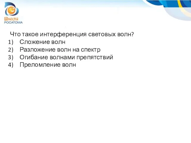 Что такое интерференция световых волн? Сложение волн Разложение волн на спектр Огибание волнами препятствий Преломление волн